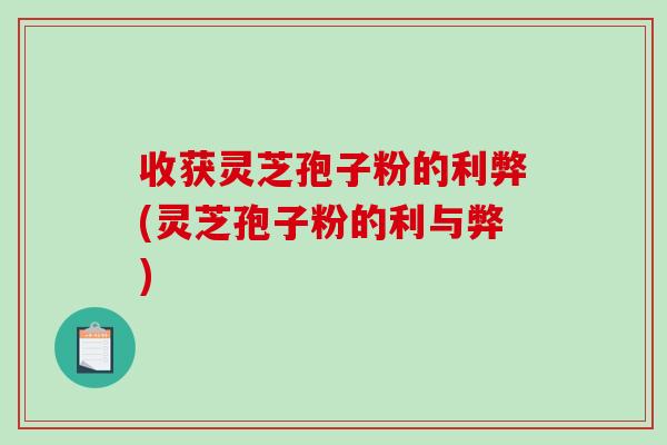 收获灵芝孢子粉的利弊(灵芝孢子粉的利与弊)