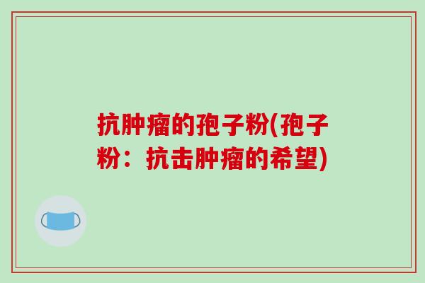 抗肿瘤的孢子粉(孢子粉：抗击肿瘤的希望)