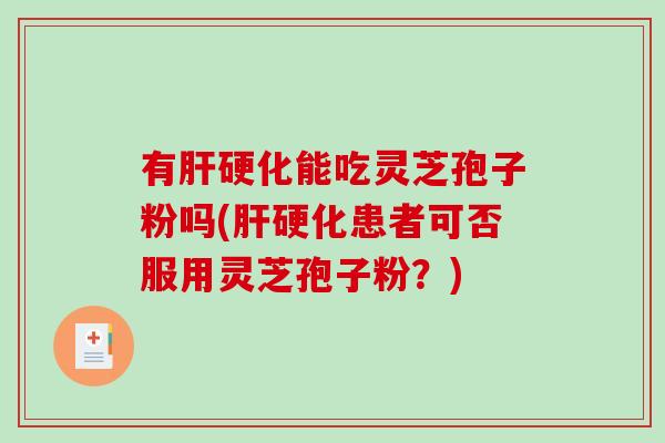 有肝硬化能吃灵芝孢子粉吗(肝硬化患者可否服用灵芝孢子粉？)