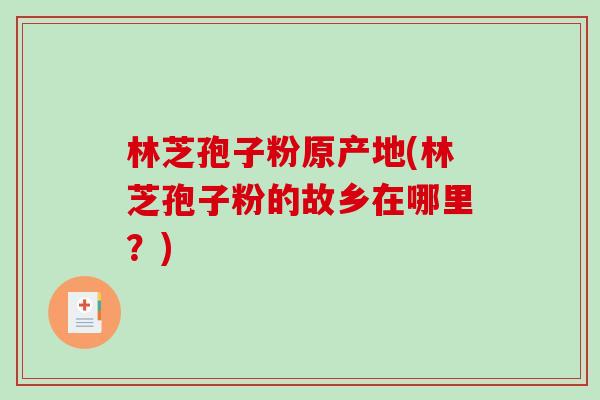 林芝孢子粉原产地(林芝孢子粉的故乡在哪里？)