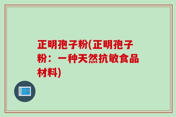 正明孢子粉(正明孢子粉：一种天然抗敏食品材料)