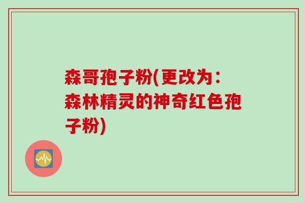 森哥孢子粉(更改为：森林精灵的神奇红色孢子粉)