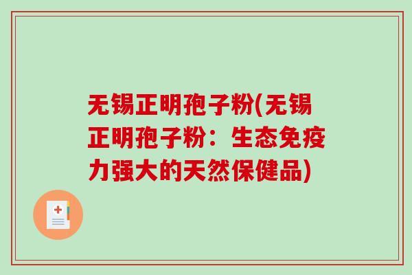 无锡正明孢子粉(无锡正明孢子粉：生态免疫力强大的天然保健品)