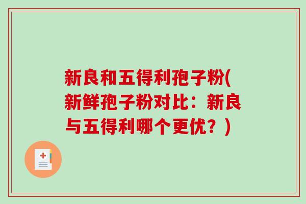 新良和五得利孢子粉(新鲜孢子粉对比：新良与五得利哪个更优？)