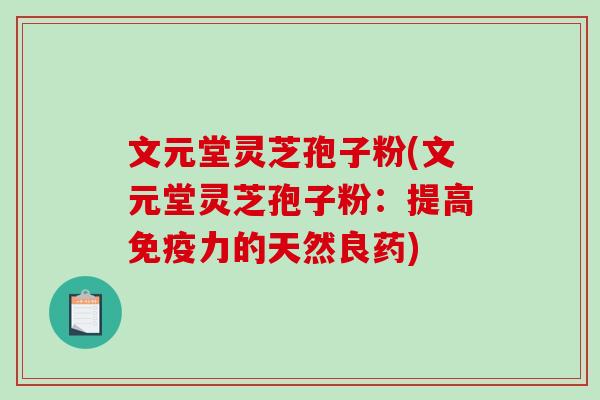 文元堂灵芝孢子粉(文元堂灵芝孢子粉：提高免疫力的天然良药)