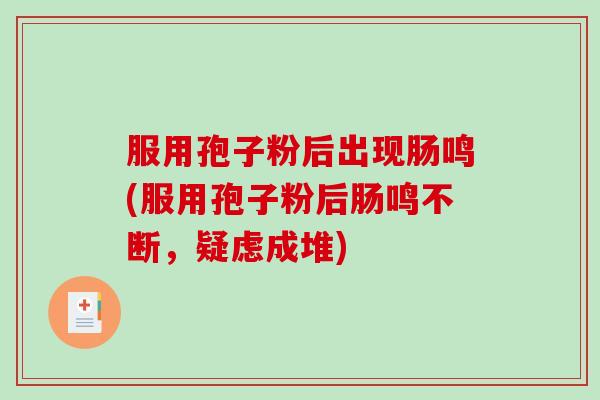 服用孢子粉后出现肠鸣(服用孢子粉后肠鸣不断，疑虑成堆)
