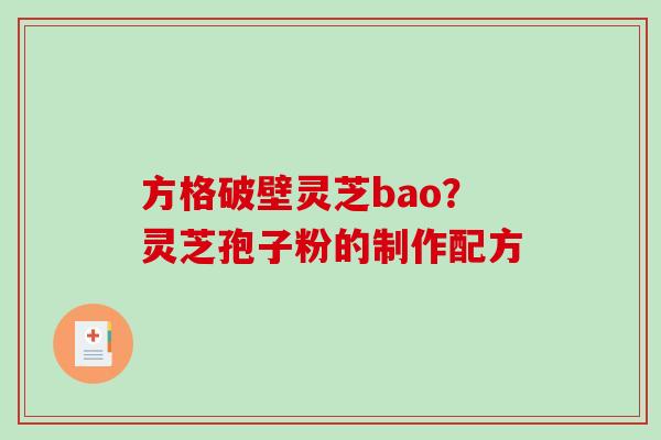 方格破壁灵芝bao？灵芝孢子粉的制作配方