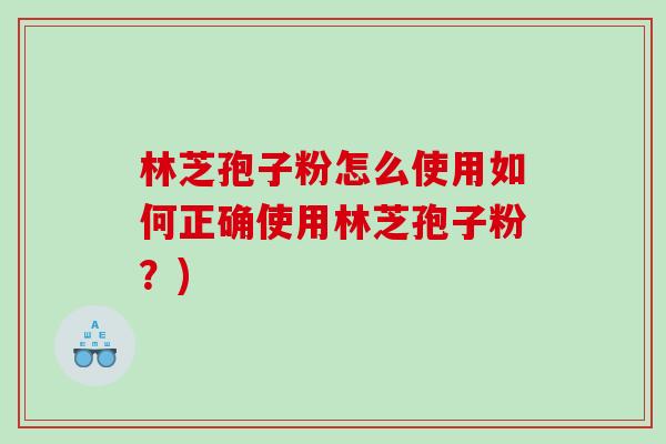 林芝孢子粉怎么使用如何正确使用林芝孢子粉？)