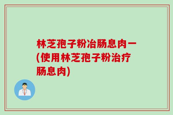 林芝孢子粉冶肠息肉一(使用林芝孢子粉治疗肠息肉)