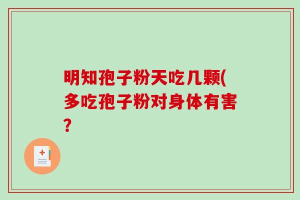 明知孢子粉天吃几颗(多吃孢子粉对身体有害？