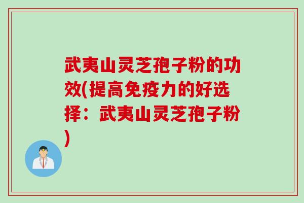 武夷山灵芝孢子粉的功效(提高免疫力的好选择：武夷山灵芝孢子粉)