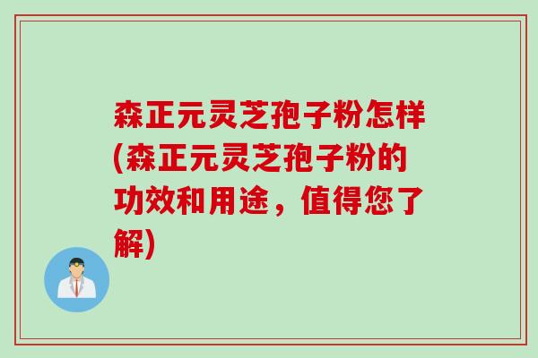 森正元灵芝孢子粉怎样(森正元灵芝孢子粉的功效和用途,值得您了解) 森正元灵芝孢子粉怎样(森正元灵芝孢子粉的功效和用途,值得您了解)
