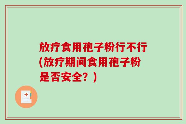 放疗食用孢子粉行不行(放疗期间食用孢子粉是否安全？)