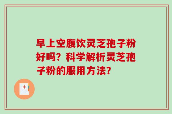 早上空腹饮灵芝孢子粉好吗？科学解析灵芝孢子粉的服用方法？