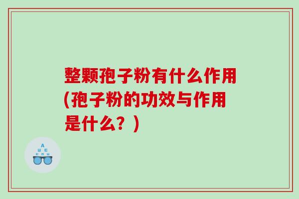 整颗孢子粉有什么作用(孢子粉的功效与作用是什么？)