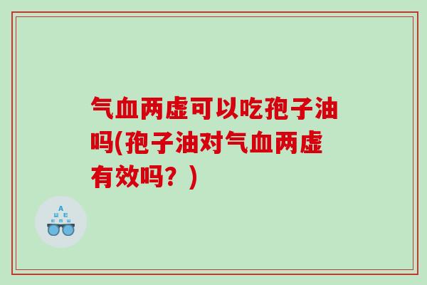 气血两虚可以吃孢子油吗(孢子油对气血两虚有效吗？)