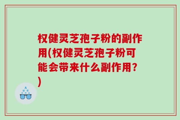 权健灵芝孢子粉的副作用(权健灵芝孢子粉可能会带来什么副作用?) 权健灵芝孢子粉的副作用(权健灵芝孢子粉可能会带来什么副作用?)