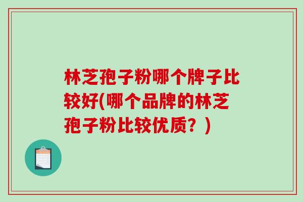 林芝孢子粉哪个牌子比较好(哪个品牌的林芝孢子粉比较优质？)