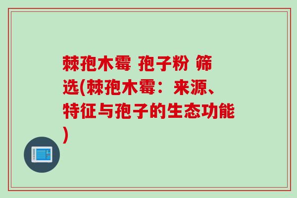 棘孢木霉 孢子粉 筛选(棘孢木霉：来源、特征与孢子的生态功能)
