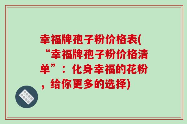 幸福牌孢子粉价格表(“幸福牌孢子粉价格清单”：化身幸福的花粉，给你更多的选择)