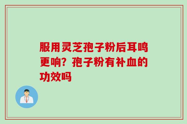 服用灵芝孢子粉后耳鸣更响？孢子粉有补血的功效吗