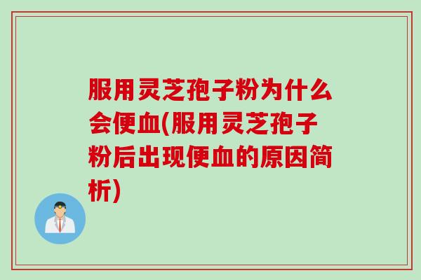 服用灵芝孢子粉为什么会便血(服用灵芝孢子粉后出现便血的原因简析)