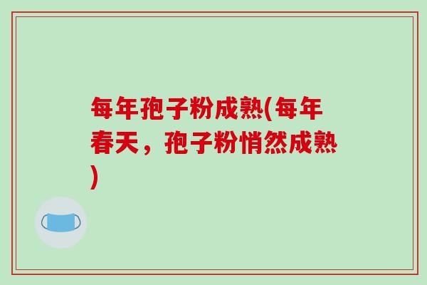 每年孢子粉成熟(每年春天，孢子粉悄然成熟)