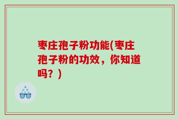 枣庄孢子粉功能(枣庄孢子粉的功效，你知道吗？)