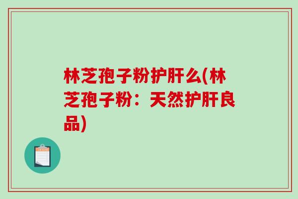 林芝孢子粉护肝么(林芝孢子粉：天然护肝良品)
