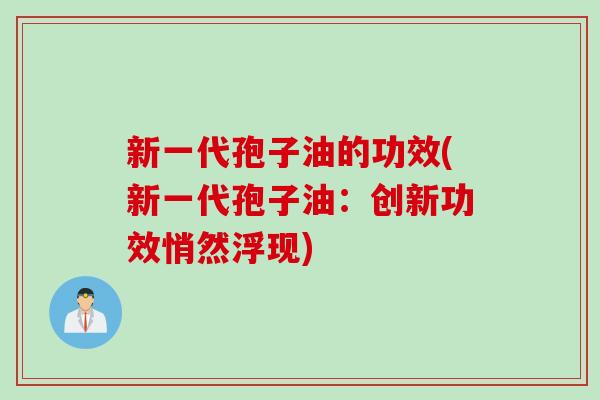 新一代孢子油的功效(新一代孢子油:创新功效悄然浮现) 新一代孢子油的功效(新一代孢子油:创新功效悄然浮现)