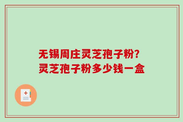 无锡周庄灵芝孢子粉?灵芝孢子粉多少钱一盒 无锡周庄灵芝孢子粉?灵芝孢子粉多少钱一盒