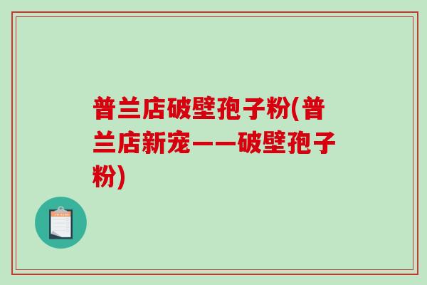 普兰店破壁孢子粉(普兰店新宠——破壁孢子粉)