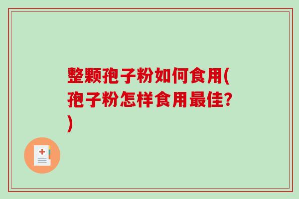 整颗孢子粉如何食用(孢子粉怎样食用最佳？)