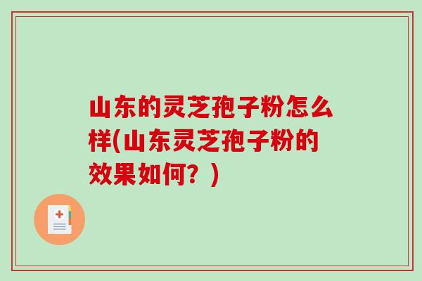 山东的灵芝孢子粉怎么样(山东灵芝孢子粉的效果如何？)