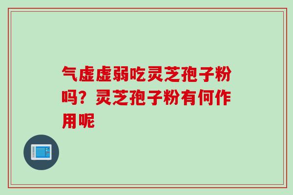 气虚虚弱吃灵芝孢子粉吗？灵芝孢子粉有何作用呢