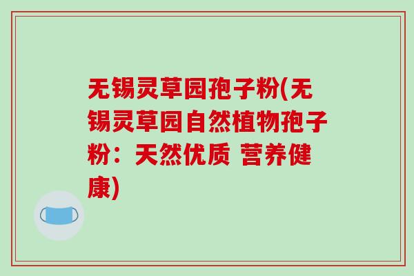 无锡灵草园孢子粉(无锡灵草园自然植物孢子粉：天然优质 营养健康)