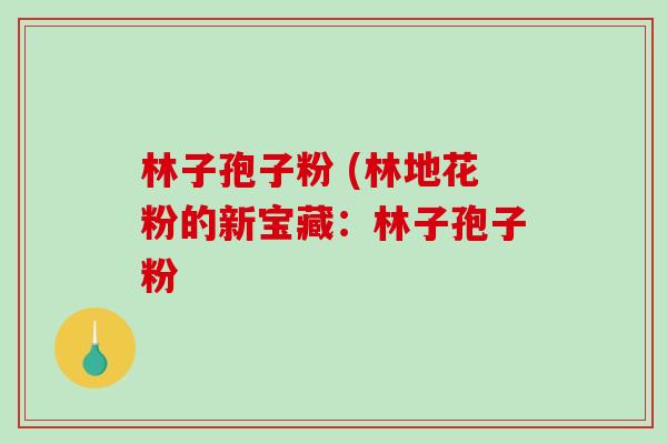 林子孢子粉 (林地花粉的新宝藏：林子孢子粉