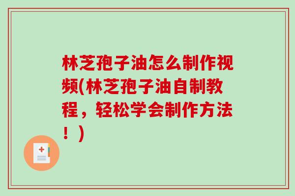 林芝孢子油怎么制作视频(林芝孢子油自制教程，轻松学会制作方法！)