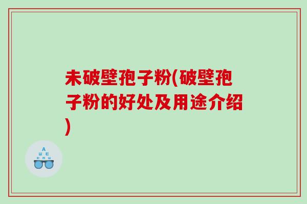 未破壁孢子粉(破壁孢子粉的好处及用途介绍)