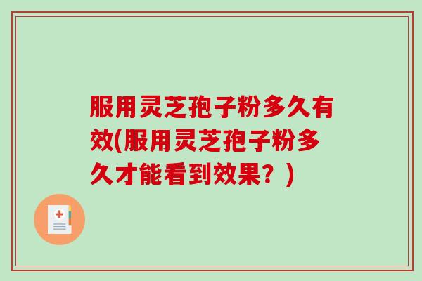 服用灵芝孢子粉多久有效(服用灵芝孢子粉多久才能看到效果？)