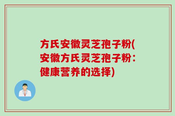 方氏安徽灵芝孢子粉(安徽方氏灵芝孢子粉：健康营养的选择)