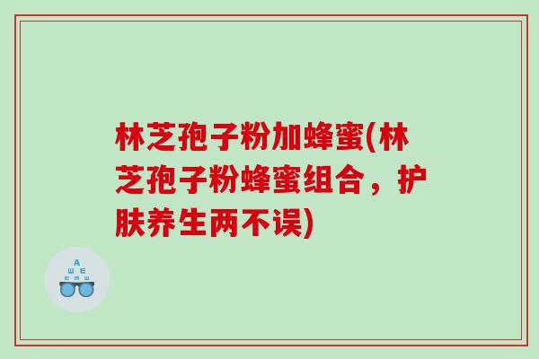 林芝孢子粉加蜂蜜(林芝孢子粉蜂蜜组合，护肤养生两不误)