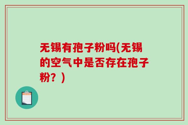 无锡有孢子粉吗(无锡的空气中是否存在孢子粉？)