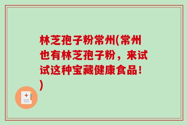 林芝孢子粉常州(常州也有林芝孢子粉，来试试这种宝藏健康食品！)