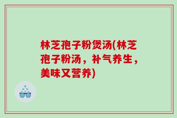林芝孢子粉煲汤(林芝孢子粉汤，补气养生，美味又营养)