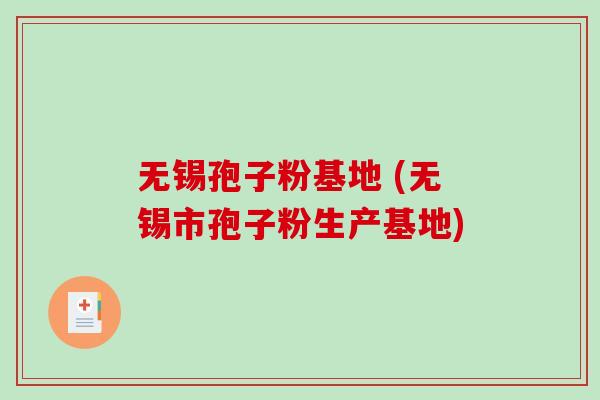 无锡孢子粉基地 (无锡市孢子粉生产基地)