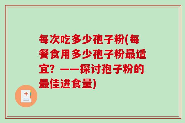每次吃多少孢子粉(每餐食用多少孢子粉最适宜？——探讨孢子粉的最佳进食量)