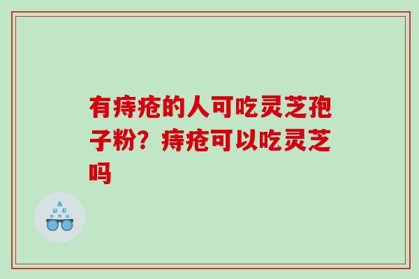 有痔疮的人可吃灵芝孢子粉？痔疮可以吃灵芝吗