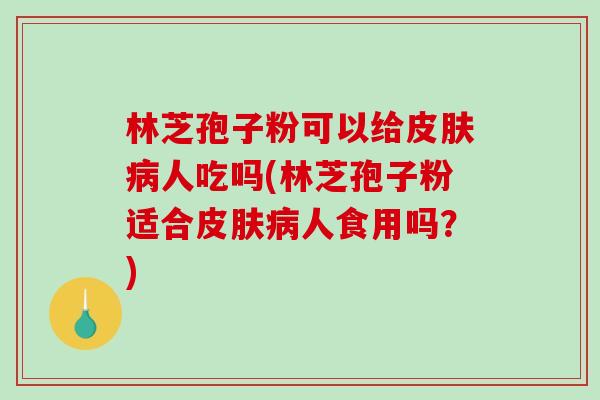 林芝孢子粉可以给人吃吗(林芝孢子粉适合人食用吗?) 林芝孢子粉可以给人吃吗(林芝孢子粉适合人食用吗?)