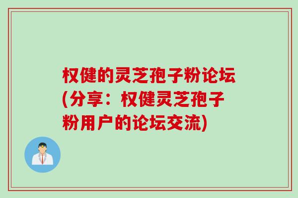 权健的灵芝孢子粉论坛(分享：权健灵芝孢子粉用户的论坛交流)